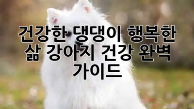 건강한 댕댕이🐶 행복한 삶🐾 강아지 건강 완벽 가이드