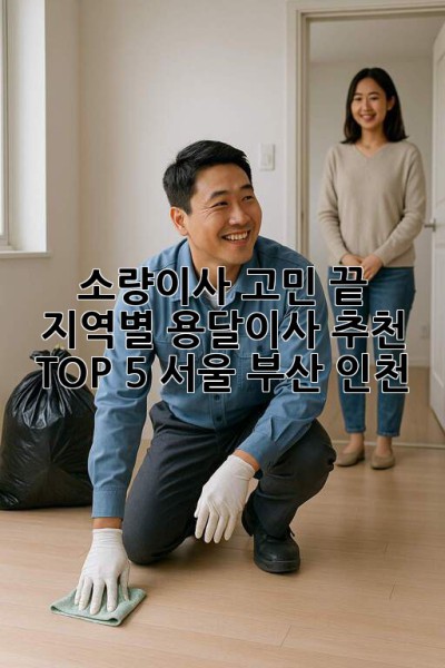 📦 소량이사 고민 끝! 지역별 용달이사 추천 TOP 5 (서울, 부산, 인천) 🚚