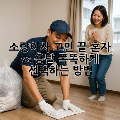 📦 소량이사 고민 끝! 혼자 vs 용달? 똑똑하게 선택하는 방법 🚚
