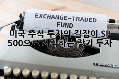 미국 주식 투자의 길잡이: S&P 500으로 시작하는 장기 투자