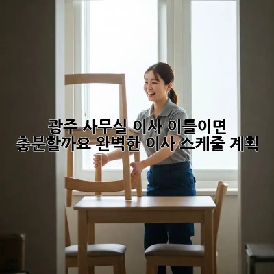 광주 사무실 이사, 이틀이면 충분할까요? 완벽한 이사 스케줄 계획