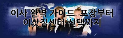 이사 완벽 가이드 🏠🚚 포장부터 이삿짐센터 선택까지!