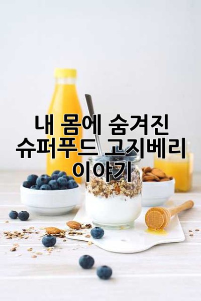 내 몸에 숨겨진 슈퍼푸드, 고지베리 이야기 ✨