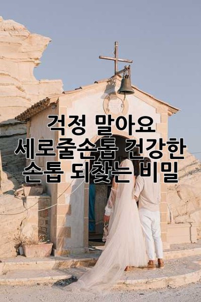 걱정 말아요, 세로줄손톱! 건강한 손톱 되찾는 비밀🤫