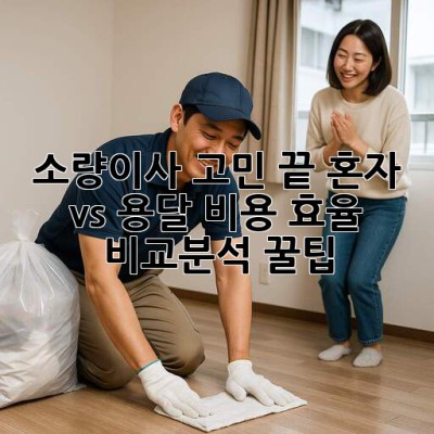 📦 소량이사 고민 끝! 혼자 vs 용달? 비용 효율 비교분석 꿀팁 🍯