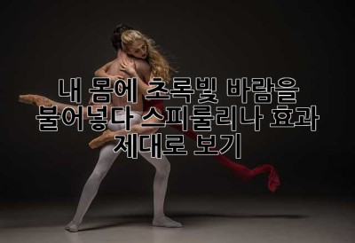 내 몸에 초록빛 바람을 불어넣다: 스피룰리나 효과 제대로 보기!
