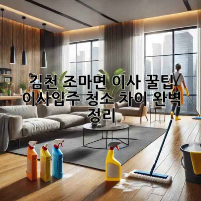 🧹✨ 김천 조마면 이사? 꿀팁: 이사/입주 청소 차이 완벽 정리! 🏡