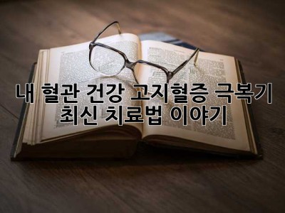 내 혈관 건강, 고지혈증 극복기 & 최신 치료법 이야기