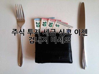 주식 투자? 세금 신고, 이젠 겁내지 마세요!