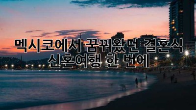 멕시코에서 꿈꿔왔던 결혼식 & 신혼여행, 한 번에! ✨
