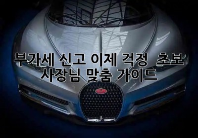 부가세 신고, 이제 걱정 🚫! 초보 사장님 맞춤 가이드 🚀