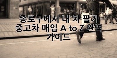 종로구에서 내 차 팔기 🚗💨: 중고차 매입 A to Z 완벽 가이드