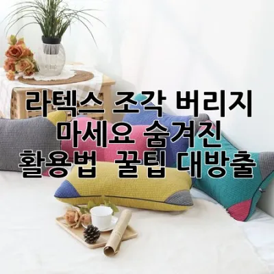 라텍스 조각, 버리지 마세요! 숨겨진 활용법 & 꿀팁 대방출