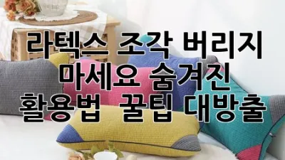 라텍스 조각, 버리지 마세요! 숨겨진 활용법 & 꿀팁 대방출